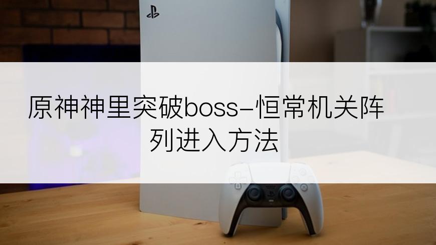 原神神里突破boss-恒常机关阵列进入方法