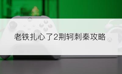 老铁扎心了2荆轲刺秦攻略