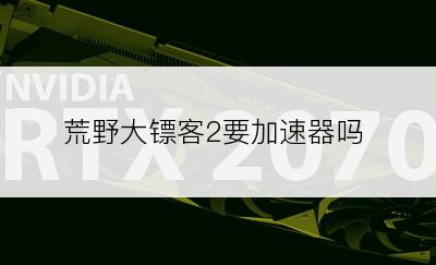 荒野大镖客2要加速器吗