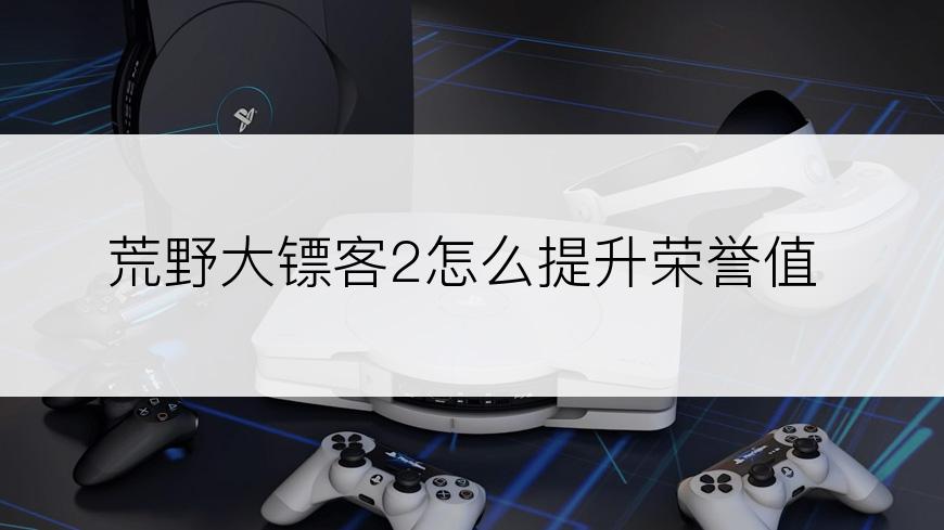 荒野大镖客2怎么提升荣誉值