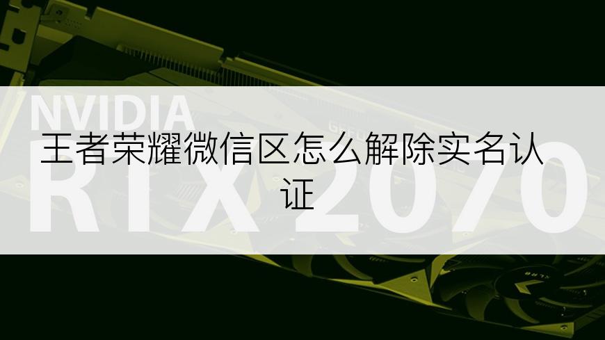 王者荣耀微信区怎么解除实名认证