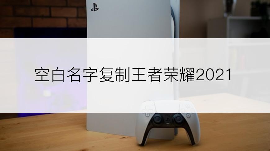 空白名字复制王者荣耀2021