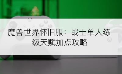 魔兽世界怀旧服：战士单人练级天赋加点攻略