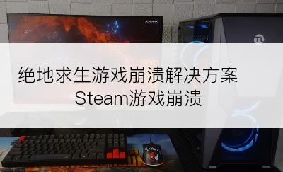 绝地求生游戏崩溃解决方案 Steam游戏崩溃