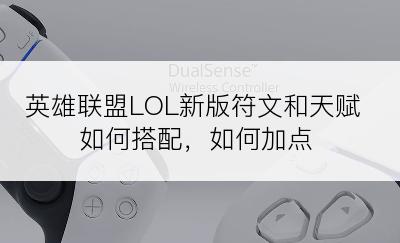 英雄联盟LOL新版符文和天赋如何搭配，如何加点