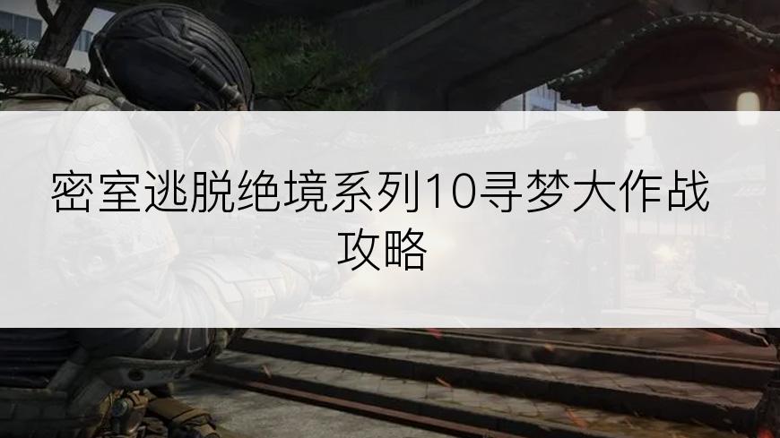 密室逃脱绝境系列10寻梦大作战攻略