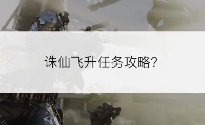 诛仙飞升任务攻略？