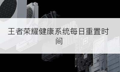 王者荣耀健康系统每日重置时间