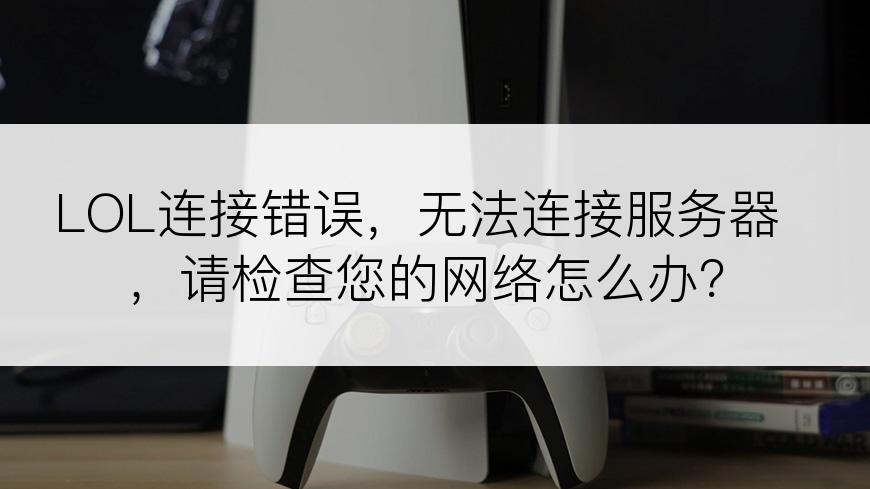 LOL连接错误，无法连接服务器，请检查您的网络怎么办？