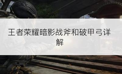 王者荣耀暗影战斧和破甲弓详解