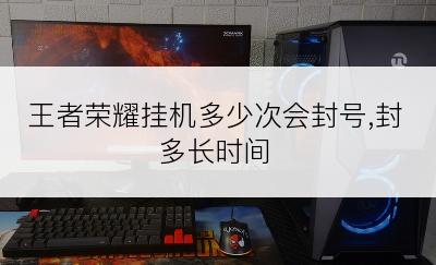 王者荣耀挂机多少次会封号,封多长时间