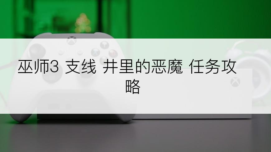 巫师3 支线 井里的恶魔 任务攻略