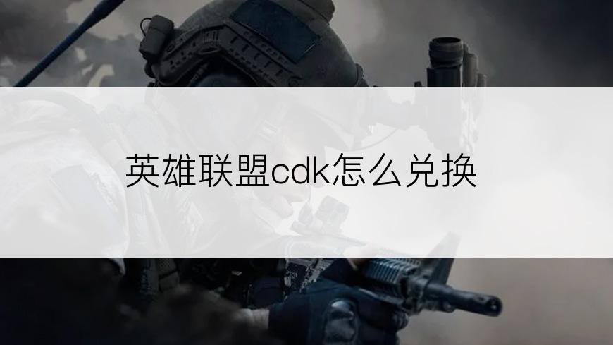 英雄联盟cdk怎么兑换