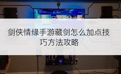 剑侠情缘手游藏剑怎么加点技巧方法攻略