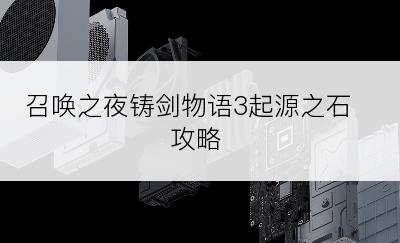 召唤之夜铸剑物语3起源之石攻略