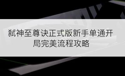 弑神至尊诀正式版新手单通开局完美流程攻略