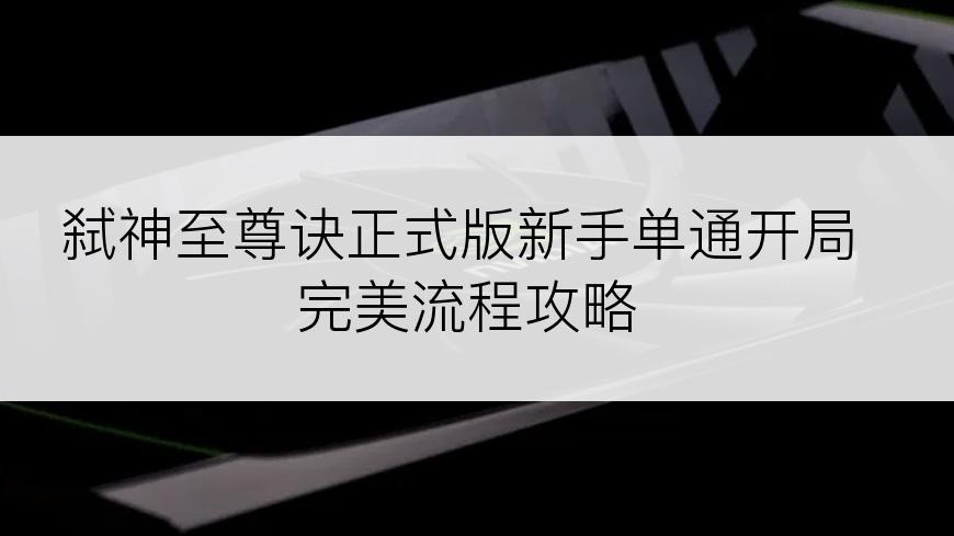 弑神至尊诀正式版新手单通开局完美流程攻略