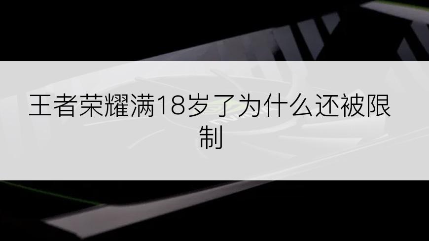 王者荣耀满18岁了为什么还被限制