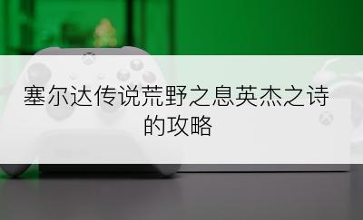 塞尔达传说荒野之息英杰之诗的攻略