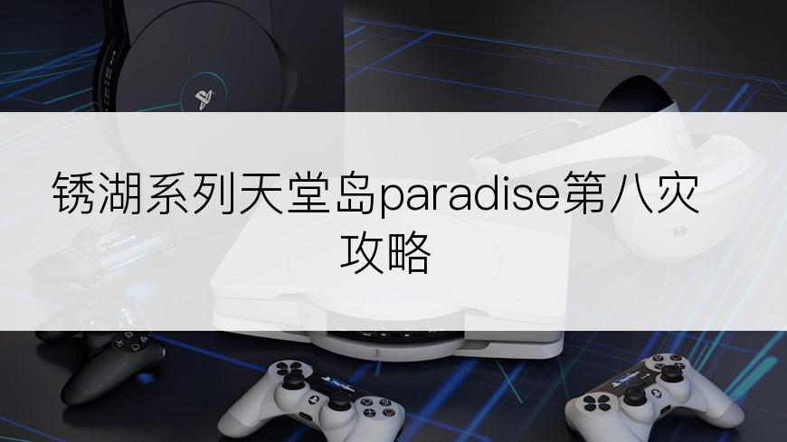 锈湖系列天堂岛paradise第八灾攻略