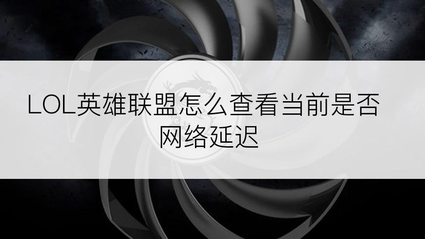 LOL英雄联盟怎么查看当前是否网络延迟