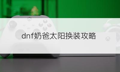 dnf奶爸太阳换装攻略