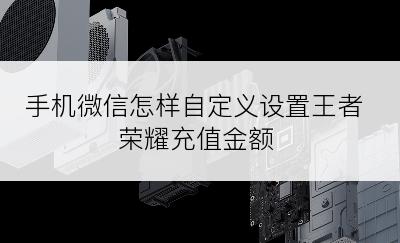 手机微信怎样自定义设置王者荣耀充值金额