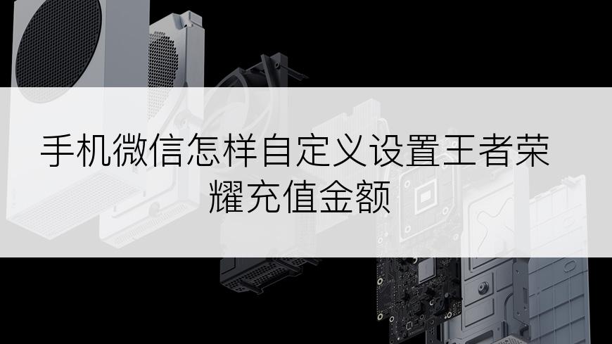 手机微信怎样自定义设置王者荣耀充值金额