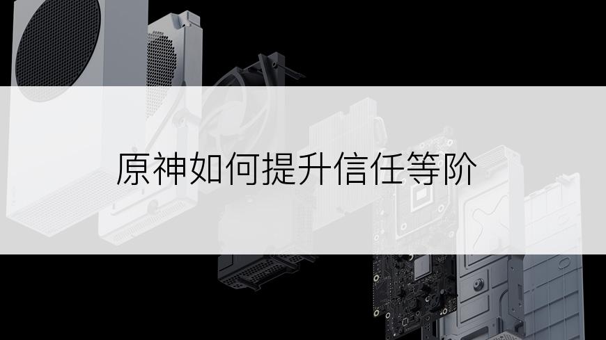 原神如何提升信任等阶