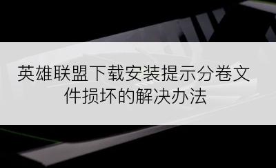 英雄联盟下载安装提示分卷文件损坏的解决办法