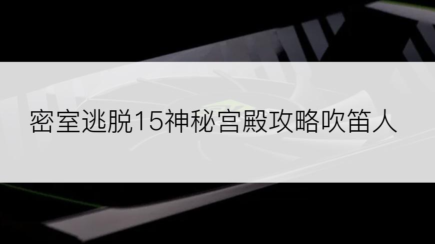 密室逃脱15神秘宫殿攻略吹笛人