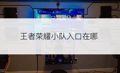 王者荣耀小队入口在哪