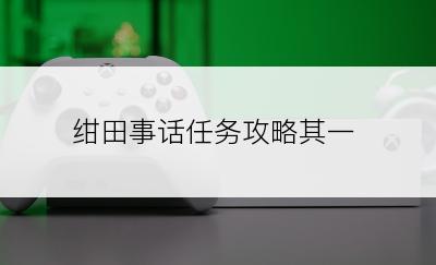 绀田事话任务攻略其一