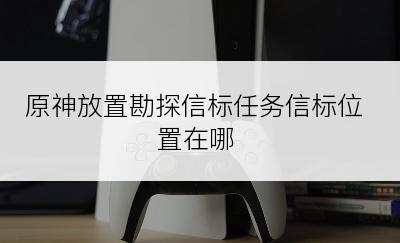 原神放置勘探信标任务信标位置在哪