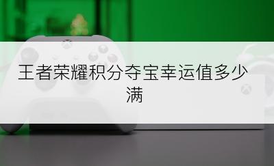 王者荣耀积分夺宝幸运值多少满