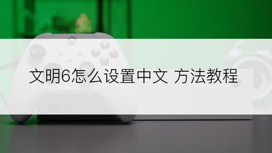 文明6怎么设置中文 方法教程