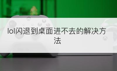 lol闪退到桌面进不去的解决方法