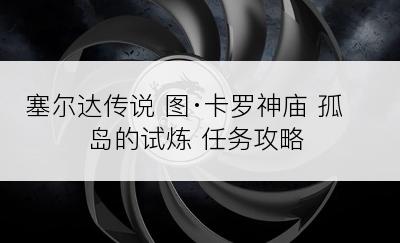 塞尔达传说 图·卡罗神庙 孤岛的试炼 任务攻略