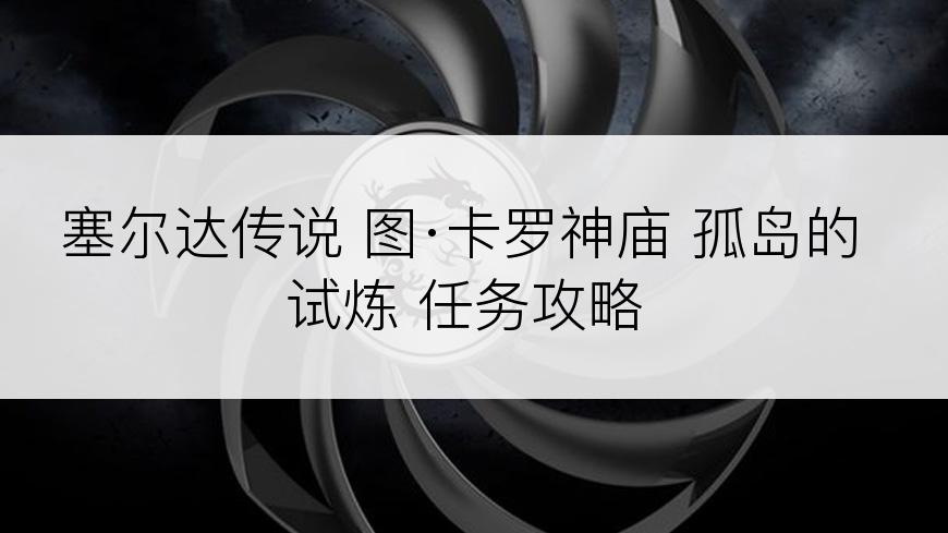 塞尔达传说 图·卡罗神庙 孤岛的试炼 任务攻略