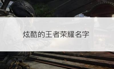 炫酷的王者荣耀名字