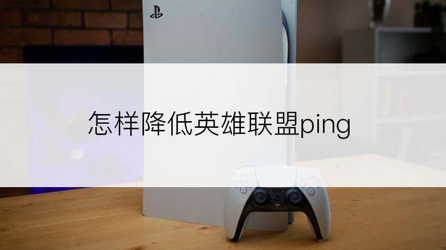 怎样降低英雄联盟ping