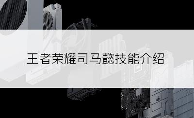 王者荣耀司马懿技能介绍