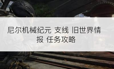 尼尔机械纪元 支线 旧世界情报 任务攻略