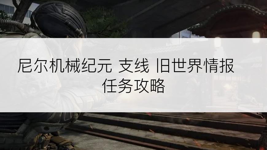 尼尔机械纪元 支线 旧世界情报 任务攻略