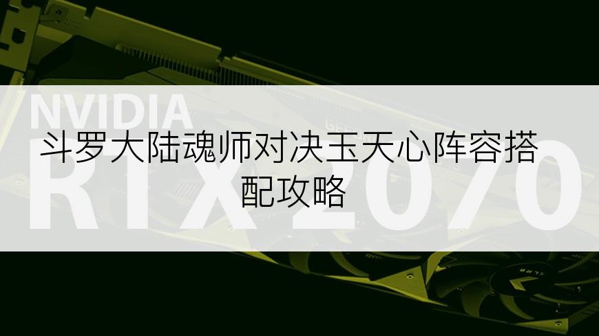 斗罗大陆魂师对决玉天心阵容搭配攻略