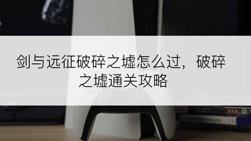 剑与远征破碎之墟怎么过，破碎之墟通关攻略