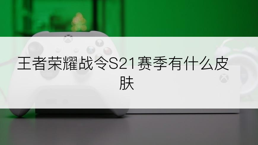 王者荣耀战令S21赛季有什么皮肤