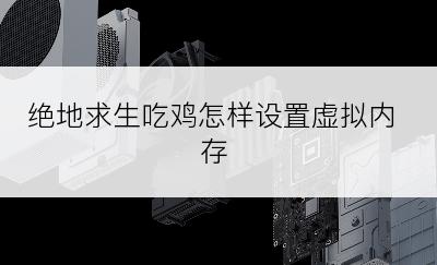 绝地求生吃鸡怎样设置虚拟内存