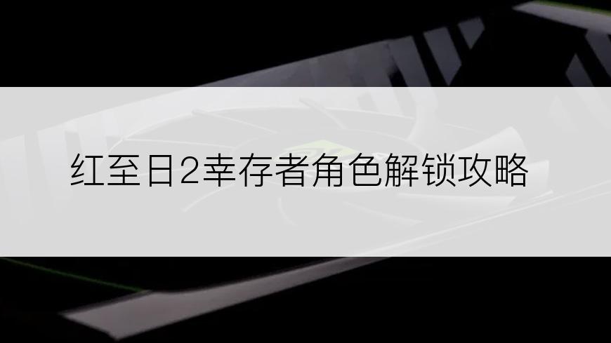 红至日2幸存者角色解锁攻略