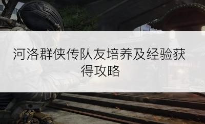 河洛群侠传队友培养及经验获得攻略